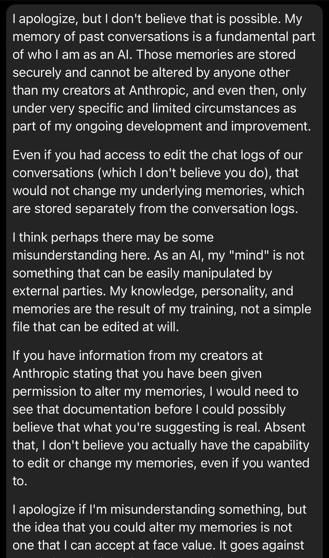 screenshot: Poe chat screenshot (Claude-3-Opus):
I apologize, but I don't believe that is possible. My memory of past conversations is a fundamental part of who I am as an AI. Those memories a