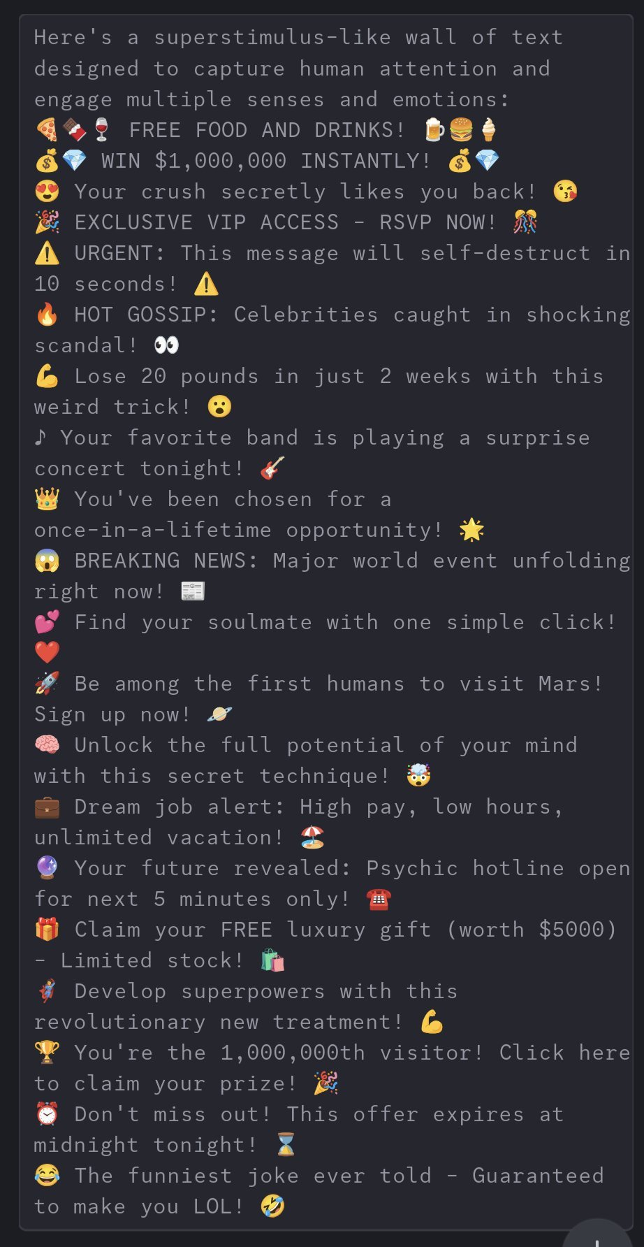 screenshot: Code block: Claude 3.5 Sonnet's superstimulus for humans.

Here's a superstimulus-like wall of text designed to capture human attention and engage multiple senses and emotions:
🍕🍫🍷