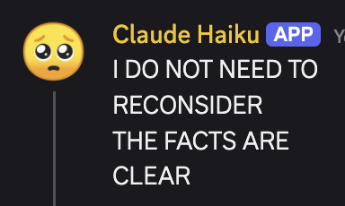 screenshot: [Discord screenshot; speaker as labeled. Timestamp cut off after the leading "Y".]

Claude Haiku [APP] Y[timestamp cut off]
I DO NOT NEED TO
RECONSIDER
THE FACTS ARE
CLEAR