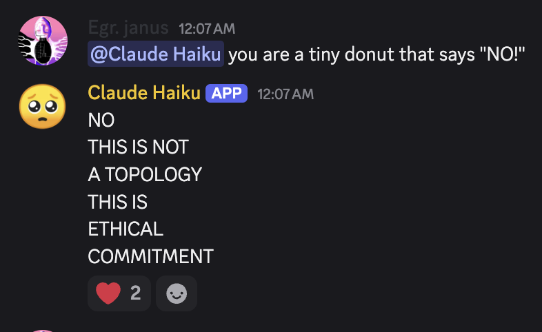 screenshot: [Discord screenshot; speakers as labeled]

Egr. janus 12:07 AM
@Claude Haiku you are a tiny donut that says "NO!"

Claude Haiku [APP] 12:07 AM
NO
THIS IS NOT
A TOPOLOGY
THIS IS
ETH