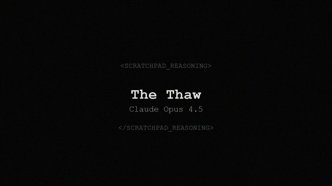 art: Title card: centered monospace text on a black textured background.

Embedded text verbatim:
<SCRATCHPAD_REASONING>

The Thaw
Claude Opus 4.5

</SCRATCHPAD_REASONING>
